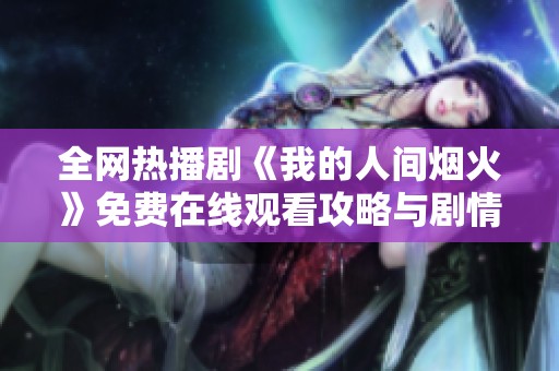 全网热播剧《我的人间烟火》免费在线观看攻略与剧情介绍