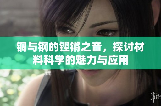 铜与钢的铿锵之音，探讨材料科学的魅力与应用