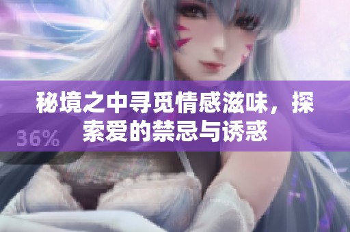 秘境之中寻觅情感滋味，探索爱的禁忌与诱惑