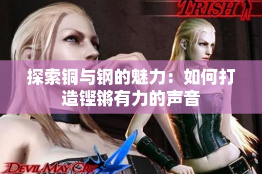 探索铜与钢的魅力：如何打造铿锵有力的声音