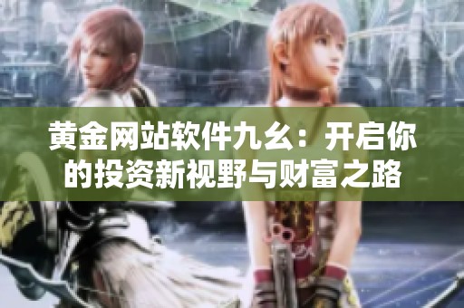 黄金网站软件九幺：开启你的投资新视野与财富之路
