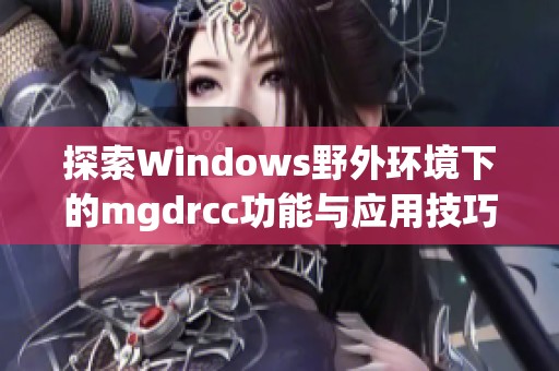 探索Windows野外环境下的mgdrcc功能与应用技巧
