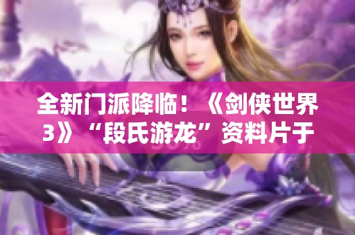 全新门派降临！《剑侠世界3》“段氏游龙”资料片于九月十九日上线