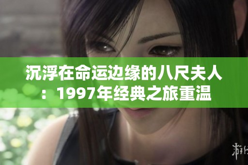 沉浮在命运边缘的八尺夫人：1997年经典之旅重温