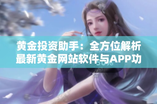 黄金投资助手：全方位解析最新黄金网站软件与APP功能