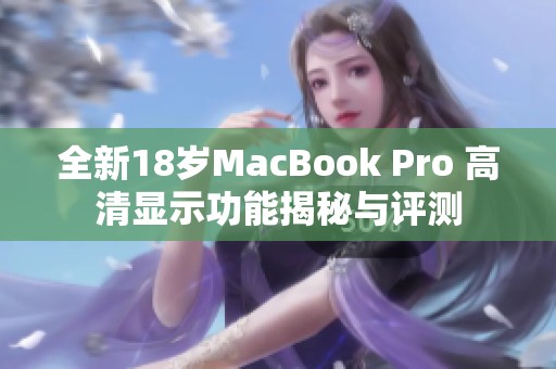 全新18岁MacBook Pro 高清显示功能揭秘与评测