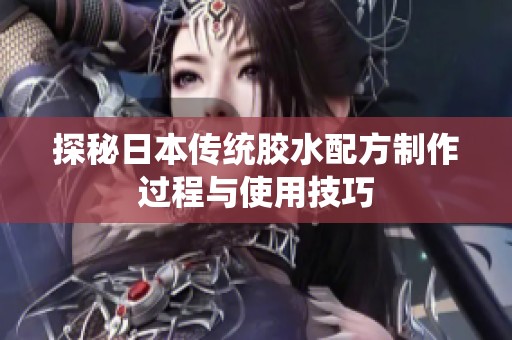 探秘日本传统胶水配方制作过程与使用技巧