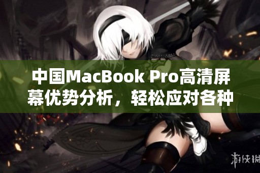 中国MacBook Pro高清屏幕优势分析，轻松应对各种需求