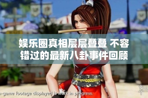 娱乐圈真相层层叠叠 不容错过的最新八卦事件回顾