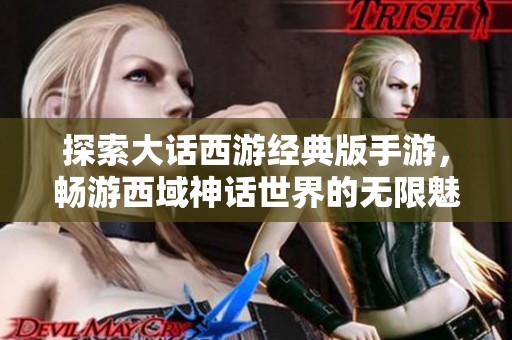 探索大话西游经典版手游，畅游西域神话世界的无限魅力