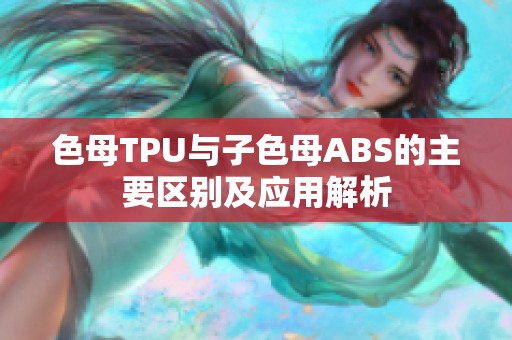 色母TPU与子色母ABS的主要区别及应用解析