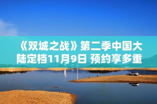 《双城之战》第二季中国大陆定档11月9日 预约享多重精彩福利