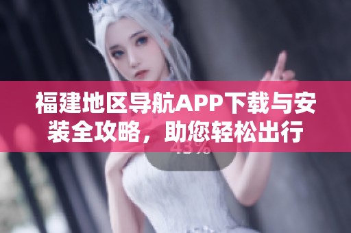 福建地区导航APP下载与安装全攻略，助您轻松出行