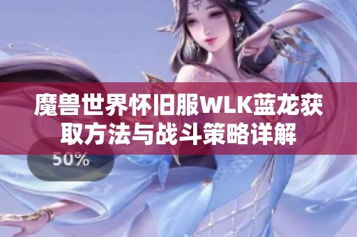 魔兽世界怀旧服WLK蓝龙获取方法与战斗策略详解