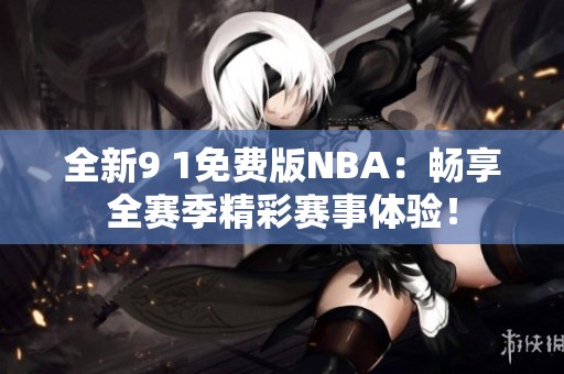 全新9 1免费版NBA：畅享全赛季精彩赛事体验！