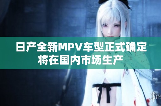 日产全新MPV车型正式确定将在国内市场生产