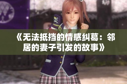 《无法抵挡的情感纠葛：邻居的妻子引发的故事》