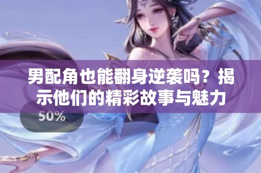 男配角也能翻身逆袭吗？揭示他们的精彩故事与魅力