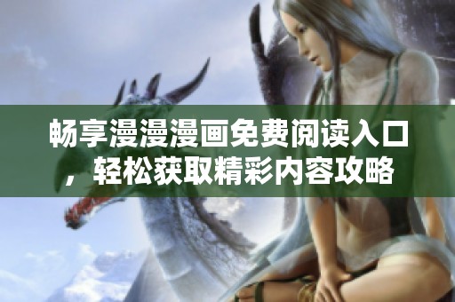 畅享漫漫漫画免费阅读入口，轻松获取精彩内容攻略