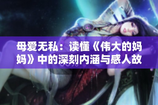 母爱无私：读懂《伟大的妈妈》中的深刻内涵与感人故事