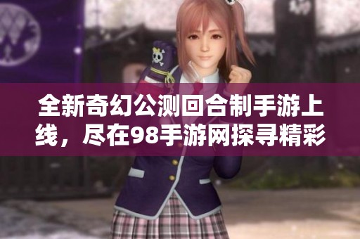 全新奇幻公测回合制手游上线，尽在98手游网探寻精彩游戏世界