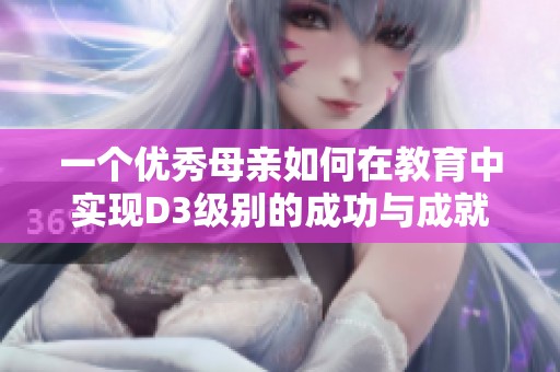 一个优秀母亲如何在教育中实现D3级别的成功与成就