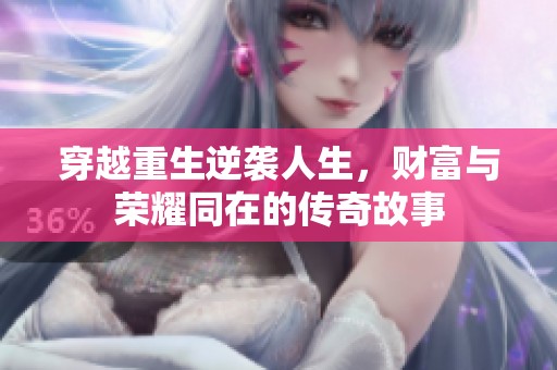 穿越重生逆袭人生，财富与荣耀同在的传奇故事