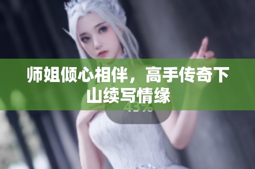 师姐倾心相伴，高手传奇下山续写情缘