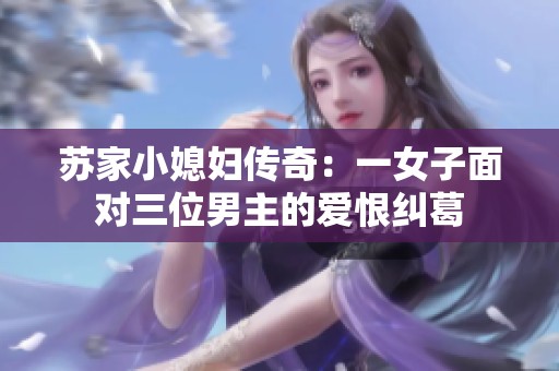 苏家小媳妇传奇：一女子面对三位男主的爱恨纠葛