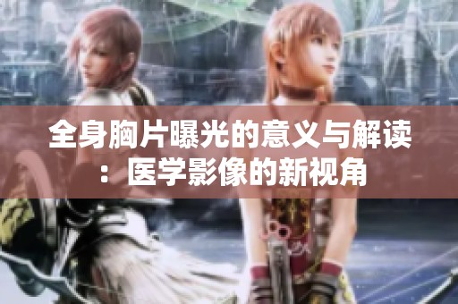全身胸片曝光的意义与解读：医学影像的新视角
