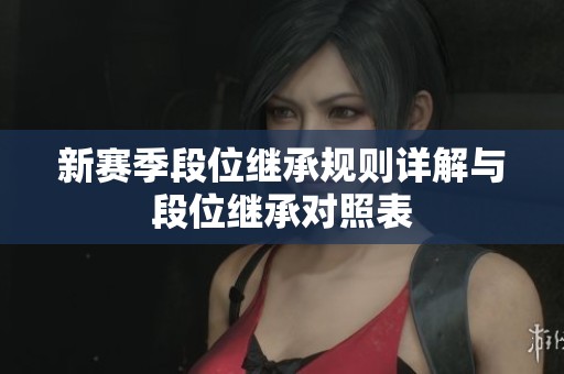 新赛季段位继承规则详解与段位继承对照表