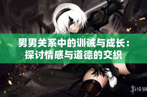 男男关系中的训诫与成长：探讨情感与道德的交织