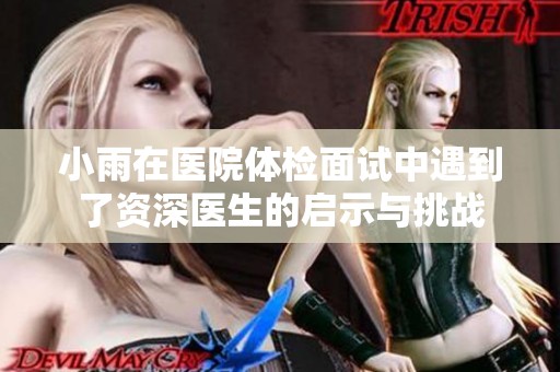 小雨在医院体检面试中遇到了资深医生的启示与挑战