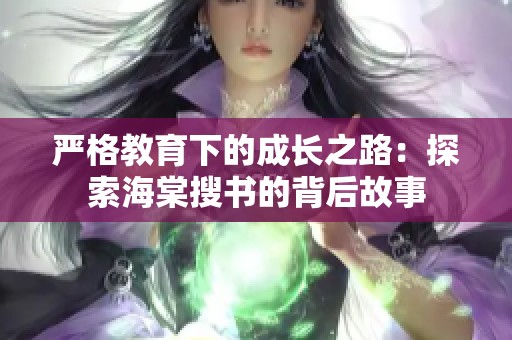 严格教育下的成长之路：探索海棠搜书的背后故事