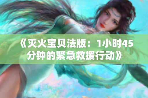 《灭火宝贝法版：1小时45分钟的紧急救援行动》