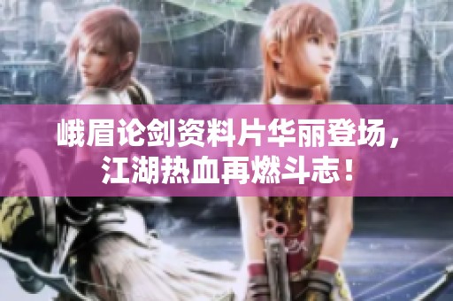 峨眉论剑资料片华丽登场，江湖热血再燃斗志！