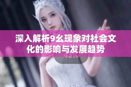 深入解析9幺现象对社会文化的影响与发展趋势