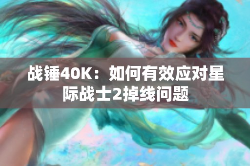 战锤40K：如何有效应对星际战士2掉线问题