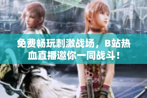 免费畅玩刺激战场，B站热血直播邀你一同战斗！