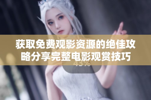 获取免费观影资源的绝佳攻略分享完整电影观赏技巧