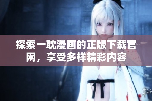 探索一耽漫画的正版下载官网，享受多样精彩内容