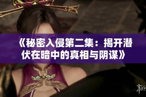 《秘密入侵第二集：揭开潜伏在暗中的真相与阴谋》