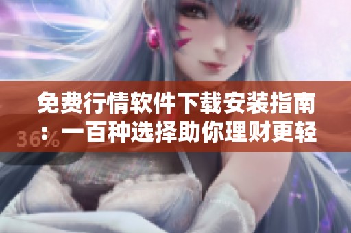 免费行情软件下载安装指南：一百种选择助你理财更轻松
