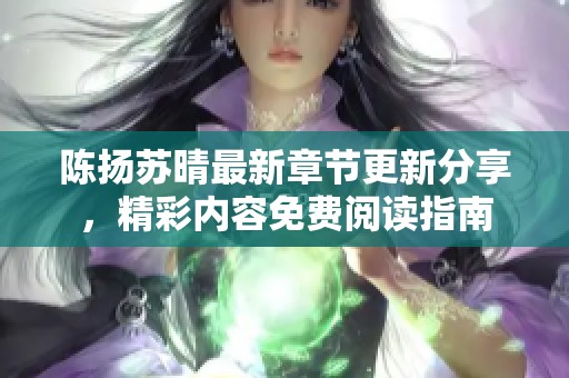 陈扬苏晴最新章节更新分享，精彩内容免费阅读指南