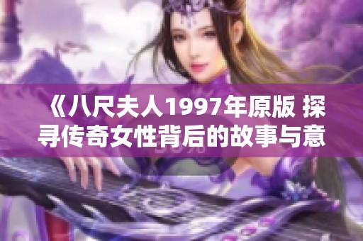 《八尺夫人1997年原版 探寻传奇女性背后的故事与意义》