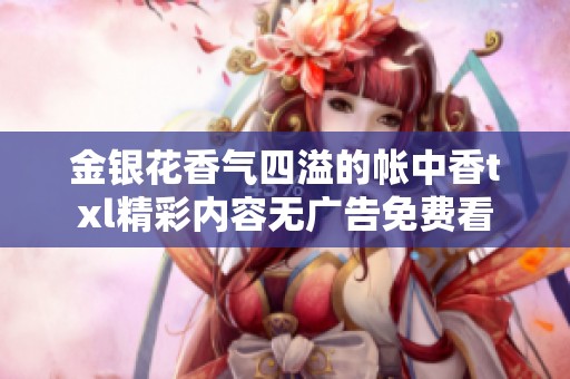 金银花香气四溢的帐中香txl精彩内容无广告免费看