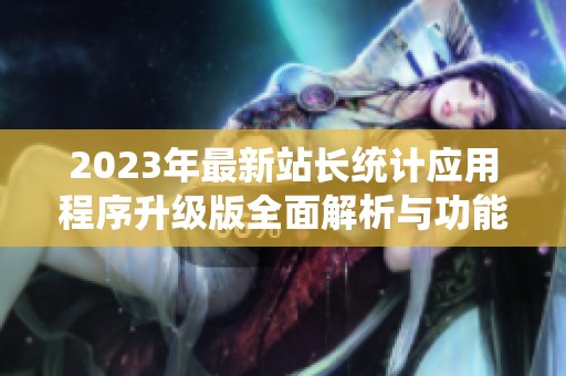 2023年最新站长统计应用程序升级版全面解析与功能介绍