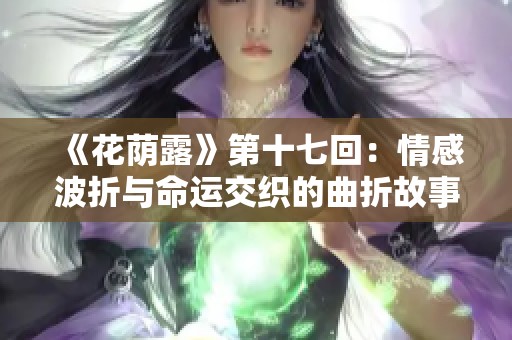 《花荫露》第十七回：情感波折与命运交织的曲折故事