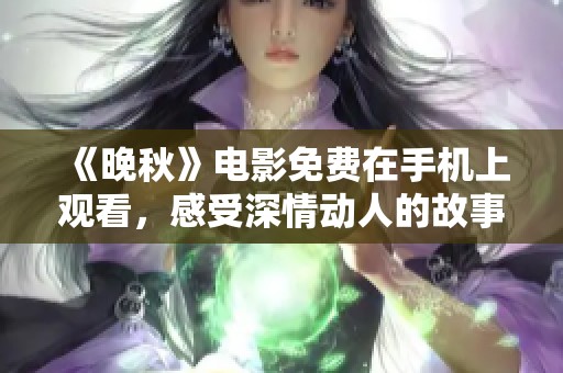 《晚秋》电影免费在手机上观看，感受深情动人的故事吧