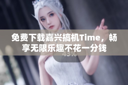 免费下载嘉兴搞机Time，畅享无限乐趣不花一分钱